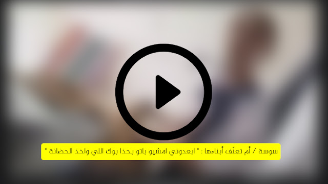 سوسة / أم تعنّف أبناءها : " ابعدوني امشيو باتو بحذا بوك اللي واخذ الحضانة "